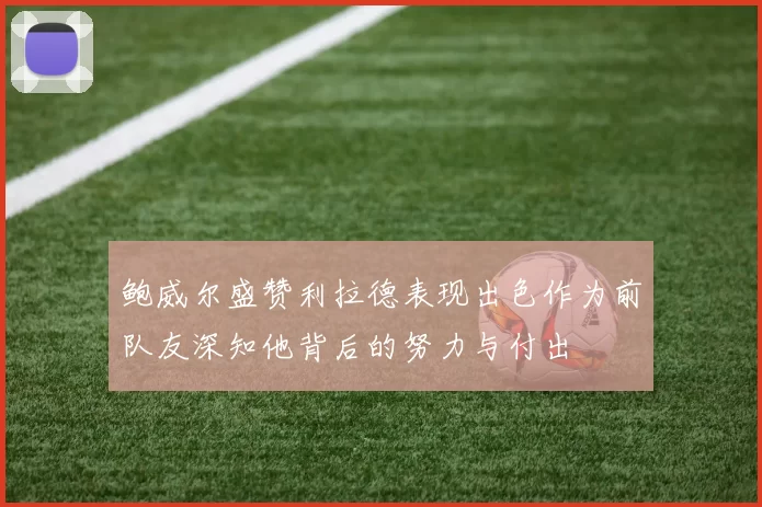鲍威尔盛赞利拉德表现出色作为前队友深知他背后的努力与付出