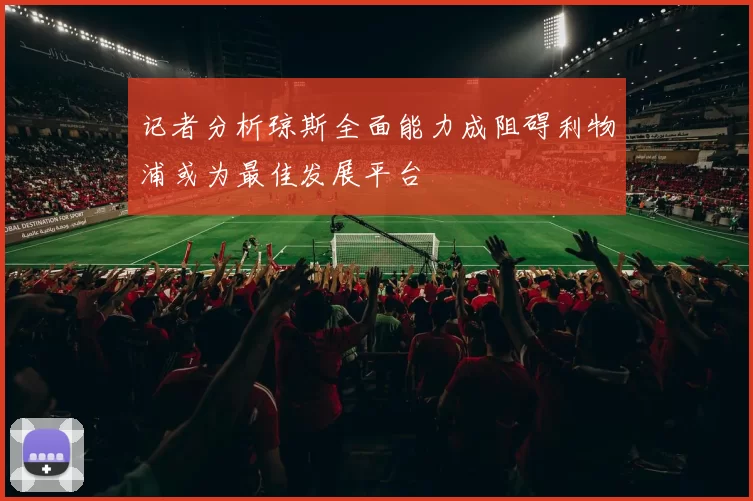记者分析琼斯全面能力成阻碍利物浦或为最佳发展平台