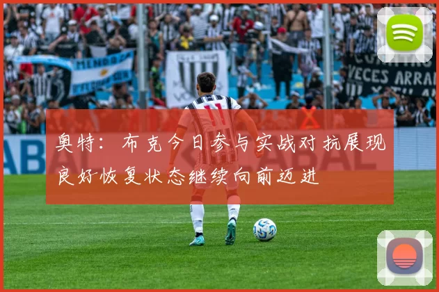 奥特：布克今日参与实战对抗展现良好恢复状态继续向前迈进