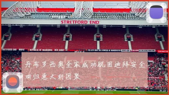 丹布罗西奥全家成功脱困迪拜安全回归意大利团聚