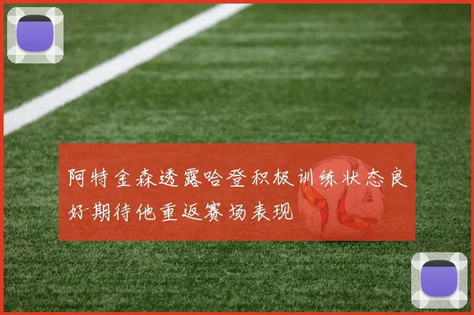 阿特金森透露哈登积极训练状态良好期待他重返赛场表现
