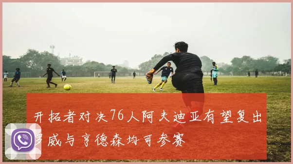 开拓者对决76人阿夫迪亚有望复出罗威与亨德森均可参赛