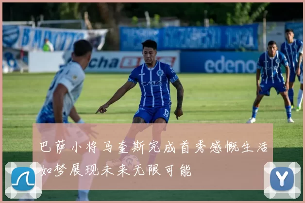 巴萨小将马奎斯完成首秀感慨生活如梦展现未来无限可能