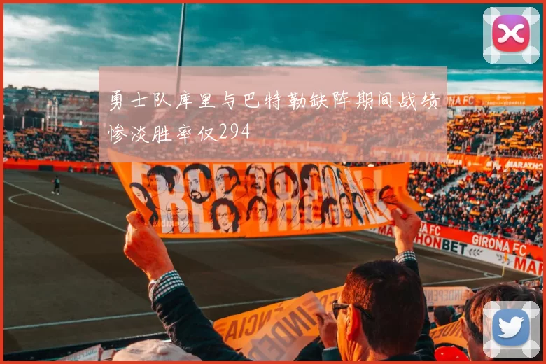 勇士队库里与巴特勒缺阵期间战绩惨淡胜率仅294