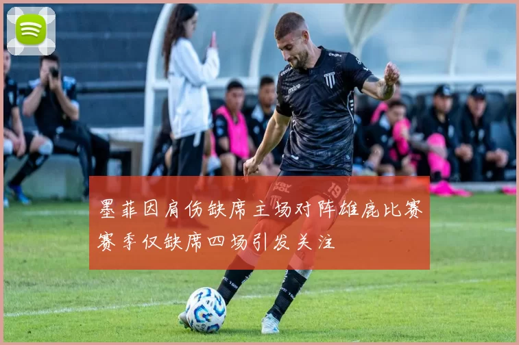 墨菲因肩伤缺席主场对阵雄鹿比赛赛季仅缺席四场引发关注